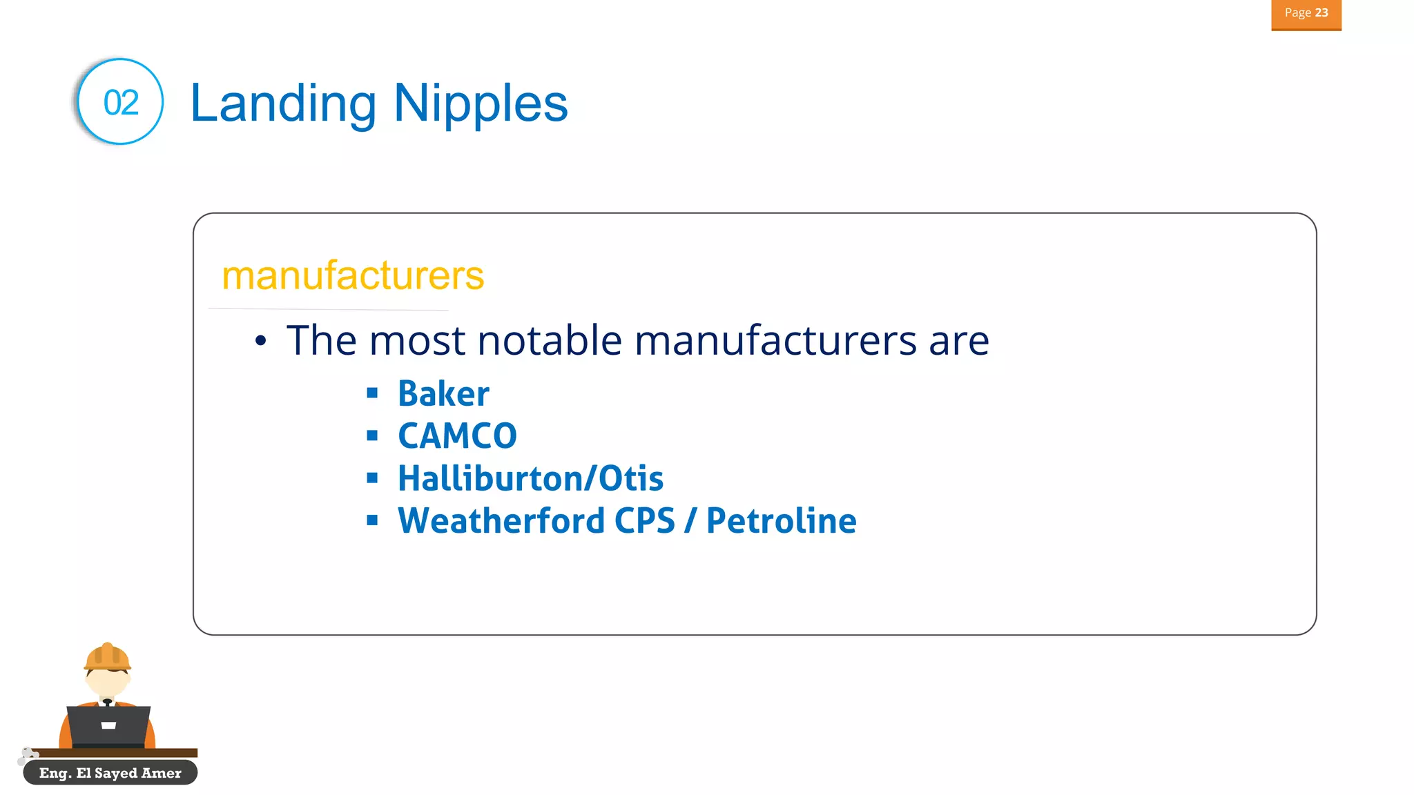 Eng. El Sayed Amer
Page 23
02 Landing Nipples
manufacturers
• The most notable manufacturers are
▪ Baker
▪ CAMCO
▪ Halliburton/Otis
▪ Weatherford CPS / Petroline
 
