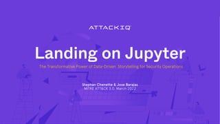 Landing on Jupyter
Stephan Chenette & Jose Barajas
MITRE ATT&CK 3.0, March 2022
The Transformative Power of Data-Driven Storytelling for Security Operations
 
