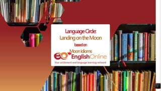 LanguageCircle:
LandingontheMoon
basedon
MoonIdioms
1
 