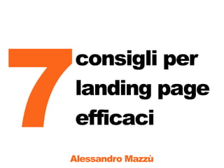 7
consigli per
landing page
efficaci
Alessandro Mazzù
 