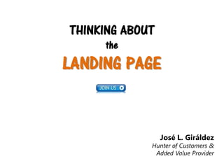 THINKING ABOUT
the

LANDING PAGE

José L. Giráldez

Hunter of Customers &
Added Value Provider

 