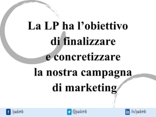 La LP ha l’obiettivo
di finalizzare
e concretizzare
la nostra campagna
di marketing
 