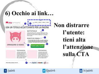 6) Occhio ai link…
Non distrarre
l’utente:
tieni alta
l’attenzione
sulla CTA
 