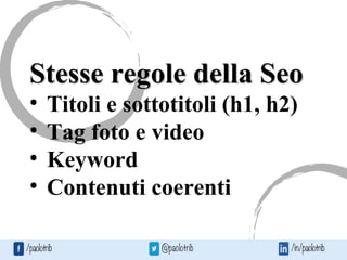 Stesse regole della SeoStesse regole della Seo
• Titoli e sottotitoli (h1, h2)
• Tag foto e video
• Keyword
• Contenuti coerenti
 