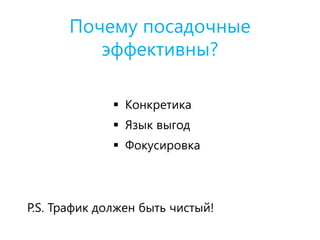 Почему посадочные
эффективны?
P.S. Трафик должен быть чистый!
 Конкретика
 Язык выгод
 Фокусировка
 