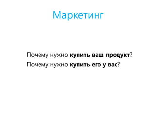 Маркетинг
Почему нужно купить ваш продукт?
Почему нужно купить его у вас?
 