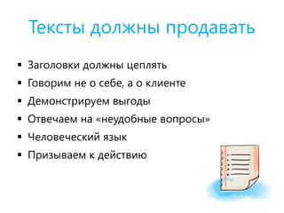 Тексты должны продавать
 Заголовки должны цеплять
 Говорим не о себе, а о клиенте
 Демонстрируем выгоды
 Отвечаем на «неудобные вопросы»
 Человеческий язык
 Призываем к действию
 