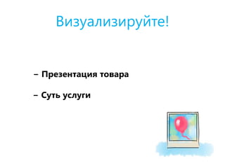 Визуализируйте!
− Презентация товара
− Суть услуги
 