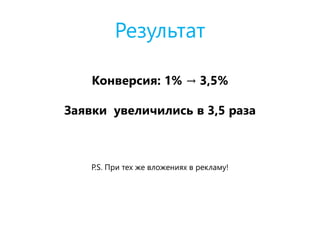 Результат
Конверсия: 1% → 3,5%
Заявки увеличились в 3,5 раза
P.S. При тех же вложениях в рекламу!
 