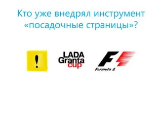 Кто уже внедрял инструмент
«посадочные страницы»?
 