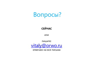 Вопросы?
СЕЙЧАС
или
пишите:
vitaly@orwo.ru
отвечаю на все письма
 