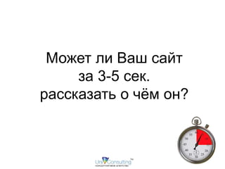 Может ли Ваш сайт 
за 3-5 сек. 
рассказать о чём он? 
 
