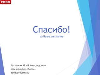 Спасибо!
за Ваше внимание
Луговских Юрий Александрович
веб-аналитик «Пиком»
YURIL@PICOM.RU
31
 