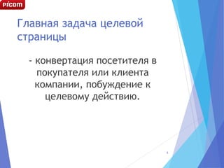 Главная задача целевой
страницы
- конвертация посетителя в
покупателя или клиента
компании, побуждение к
целевому действию.
6
 