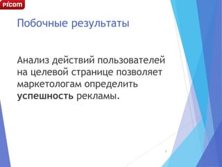 Побочные результаты
Анализ действий пользователей
на целевой странице позволяет
маркетологам определить
успешность рекламы.
7
 