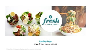 Landing Page
www.freshrestaurants.ca
Picture: http://thisbeautifuldayblog.com/this-beautiful-life-ruth-tal/
 