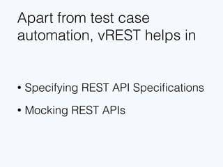 Apart from test case
automation, vREST helps in
• Specifying REST API Speciﬁcations
• Mocking REST APIs
 