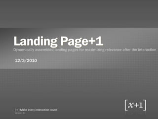 Landing Page+1
Dynamically assembled landing pages for maximizing relevance after the interaction

12/3/2010




[ + ] Make every interaction count
Version 2.1
 