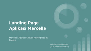 Landing Page
Aplikasi Marcella
Marcella : Aplikasi Analisis Marketplace by
Datains
John Feri Jr. Ramadhan
(21/479056/SV/19425)
 