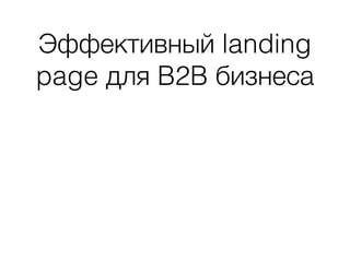Эффективный landing
page для B2B бизнеса
 