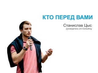 КТО ПЕРЕД ВАМИ
Станислав Цыс
руководитель Uni Consulting
 