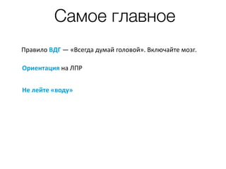 Самое главное
Правило	ВДГ	—	«Всегда	думай	головой».	Включайте	мозг.	
Ориентация	на	ЛПР	
Не	лейте	«воду»
 