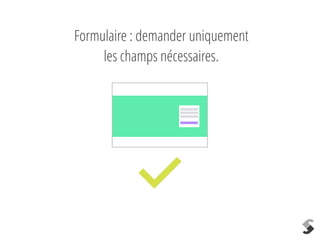 Formulaire : demander uniquement
les champs nécessaires.
 