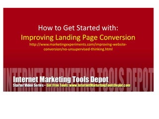 How to Get Started with: Improving Landing Page Conversion http://www.marketingexperiments.com/improving-website-conversion/no-unsupervised-thinking.html 