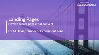 Landing Pages
How to create pages that convert
By AJ Davis, founder of Experiment Zone
 