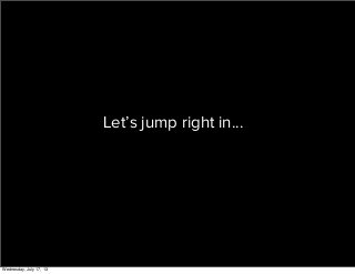 Let’s jump right in...
Wednesday, July 17, 13
 