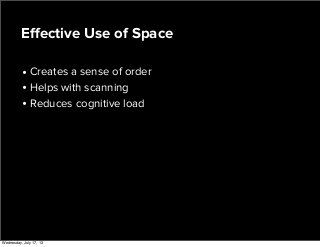• Creates a sense of order
• Helps with scanning
• Reduces cognitive load
Eﬀective Use of Space
Wednesday, July 17, 13
 