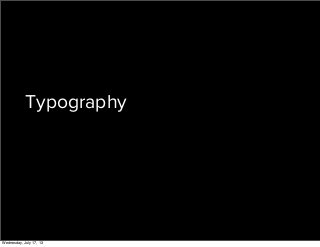 Typography
Wednesday, July 17, 13
 
