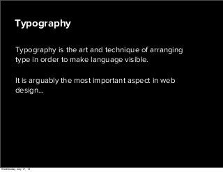 Typography is the art and technique of arranging
type in order to make language visible.
It is arguably the most important aspect in web
design…
Typography
Wednesday, July 17, 13
 
