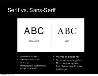 Serif vs. Sans-Serif
• Viewed as modern
• Commonly used for
headings
• Most popular system font:
Helvetica & Arial
• Viewed as traditional
• Serifs increase legibility
• Most popular system
font: Times New Roman
& Georgia
Wednesday, July 17, 13
 