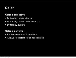 Color is subjective
• Diﬀers by personal taste
• Diﬀers by personal experiences
• Diﬀers by culture
Color is powerful
• Evokes emotions & reactions
• Allows for instant visual recognition
Color
Wednesday, July 17, 13
 