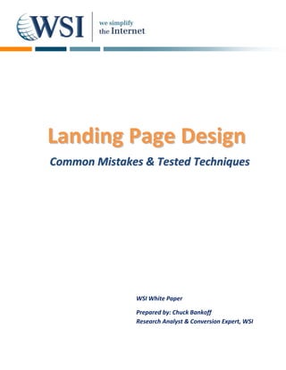 Landing Page Design
Common Mistakes & Tested Techniques




               WSI White Paper

               Prepared by: Chuck Bankoff
               Research Analyst & Conversion Expert, WSI
 