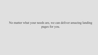 No matter what your needs are, we can deliver amazing landing
pages for you.
 