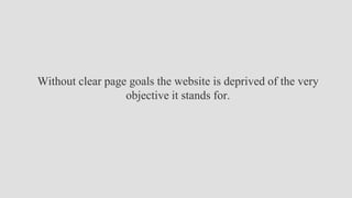 Without clear page goals the website is deprived of the very
objective it stands for.
 