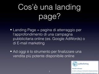 Cos’è una landing
         page?
• Landing Page = pagina di atterraggio per
  l’approfondimento di una campagna
  pubblici...