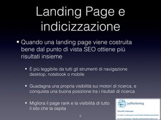 Landing Page e
          indicizzazione
• Quando una landing page viene costruita
  bene dal punto di vista SEO ottiene pi...