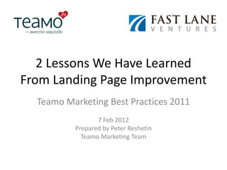 2 Lessons We Have Learned
From Landing Page Improvement
  Teamo Marketing Best Practices 2011
                 7 Feb 2012
          Prepared by Peter Reshetin
            Teamo Marketing Team
 
