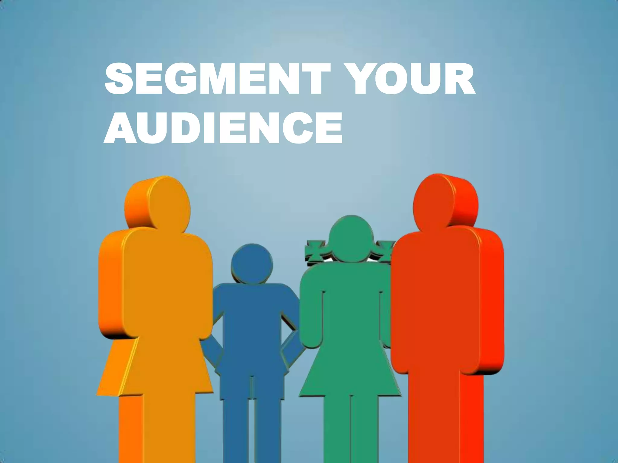 SEGMENT YOUR
AUDIENCE
 