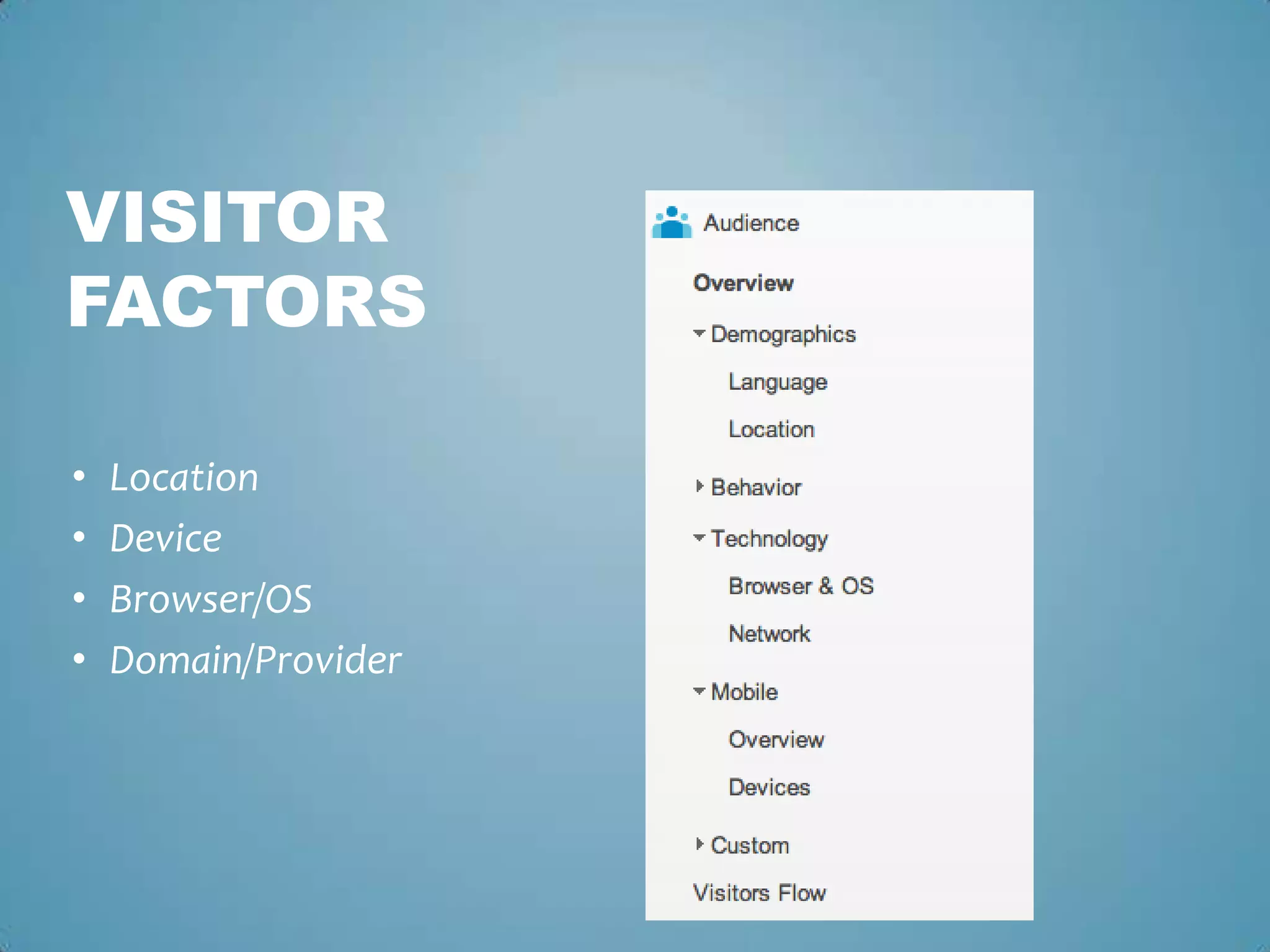 • Location
• Device
• Browser/OS
• Domain/Provider
VISITOR
FACTORS
 