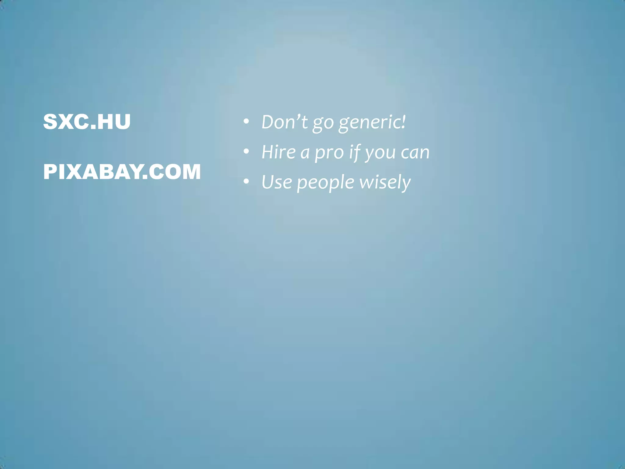 • Don’t go generic!
• Hire a pro if you can
• Use people wisely
SXC.HU
PIXABAY.COM
 