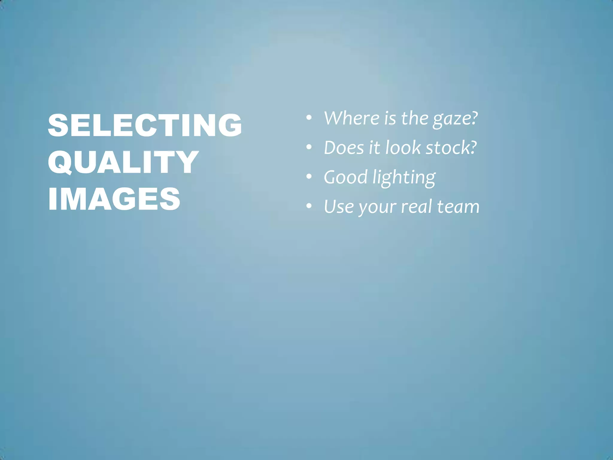 • Where is the gaze?
• Does it look stock?
• Good lighting
• Use your real team
SELECTING
QUALITY
IMAGES
 