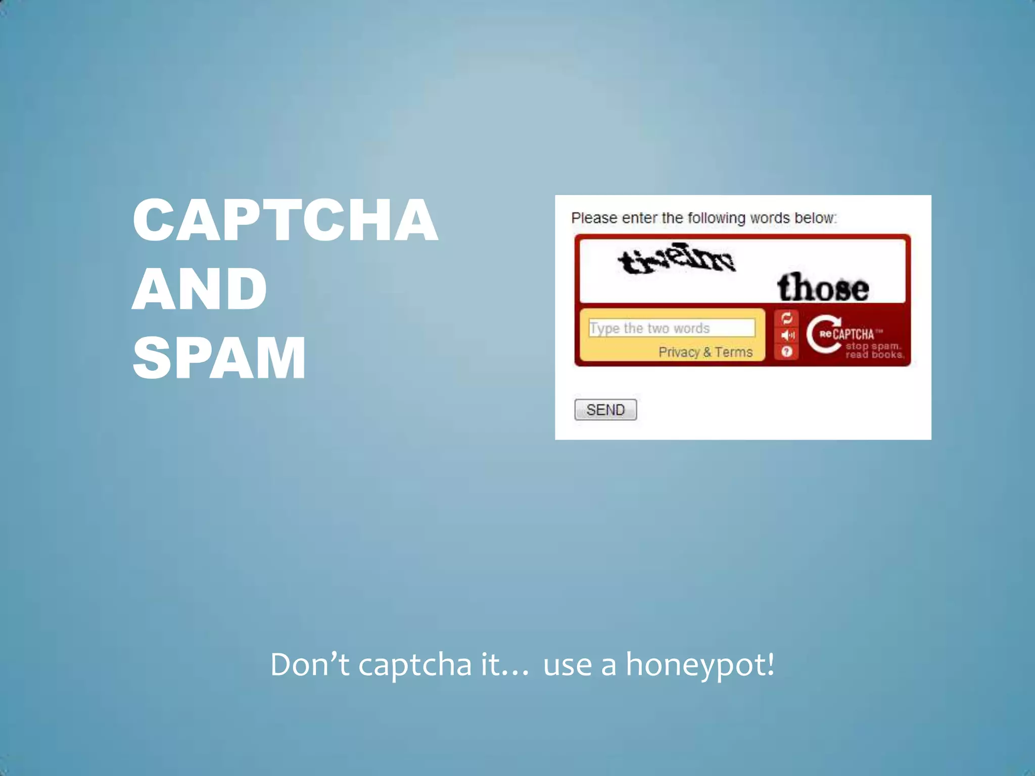 CAPTCHA
AND
SPAM
Don’t captcha it… use a honeypot!
 