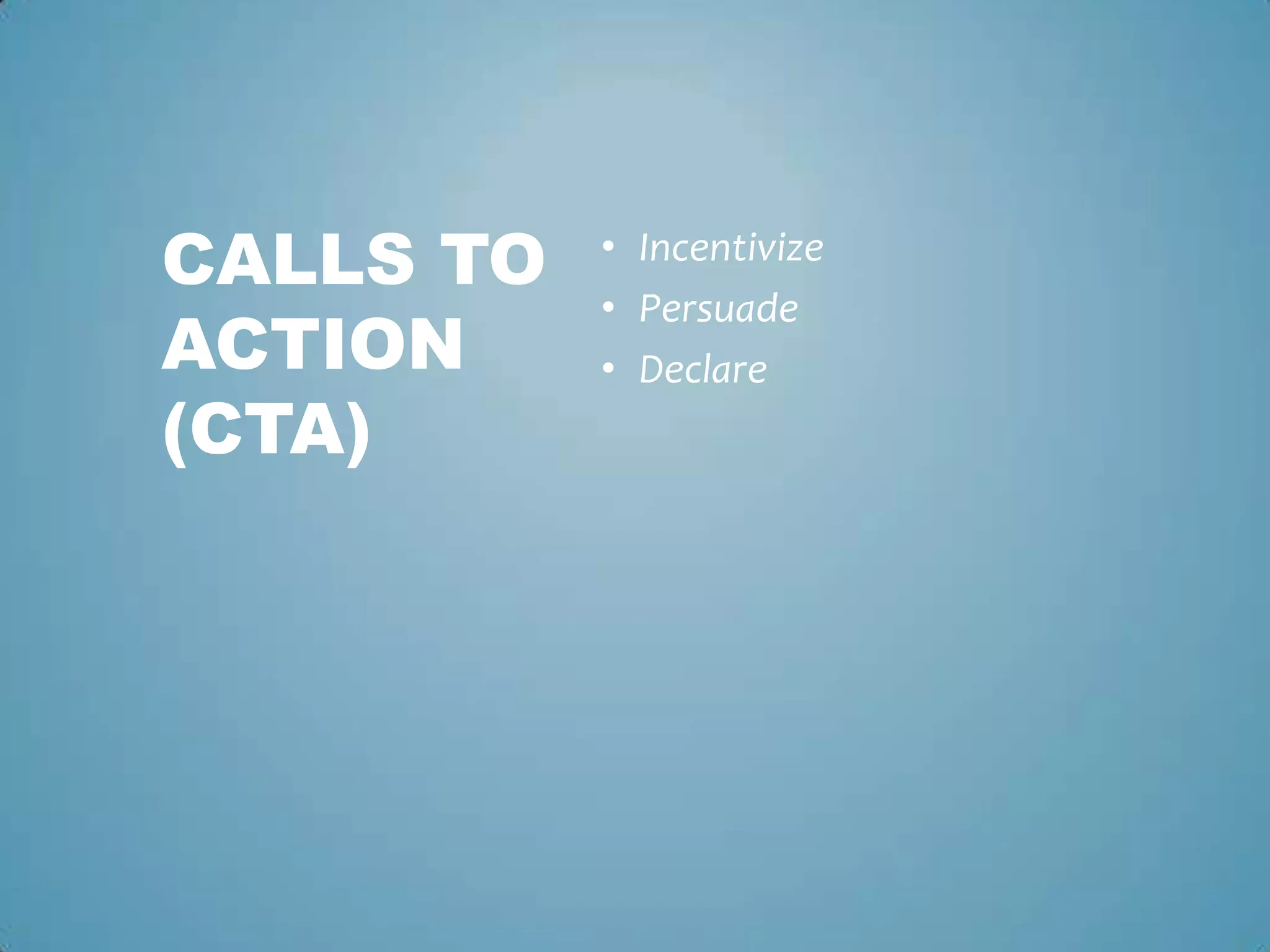 • Incentivize
• Persuade
• Declare
CALLS TO
ACTION
(CTA)
 