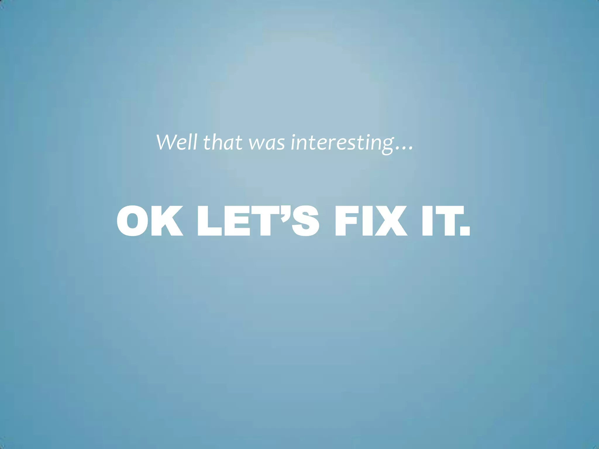 OK LET’S FIX IT.
Well that was interesting…
 