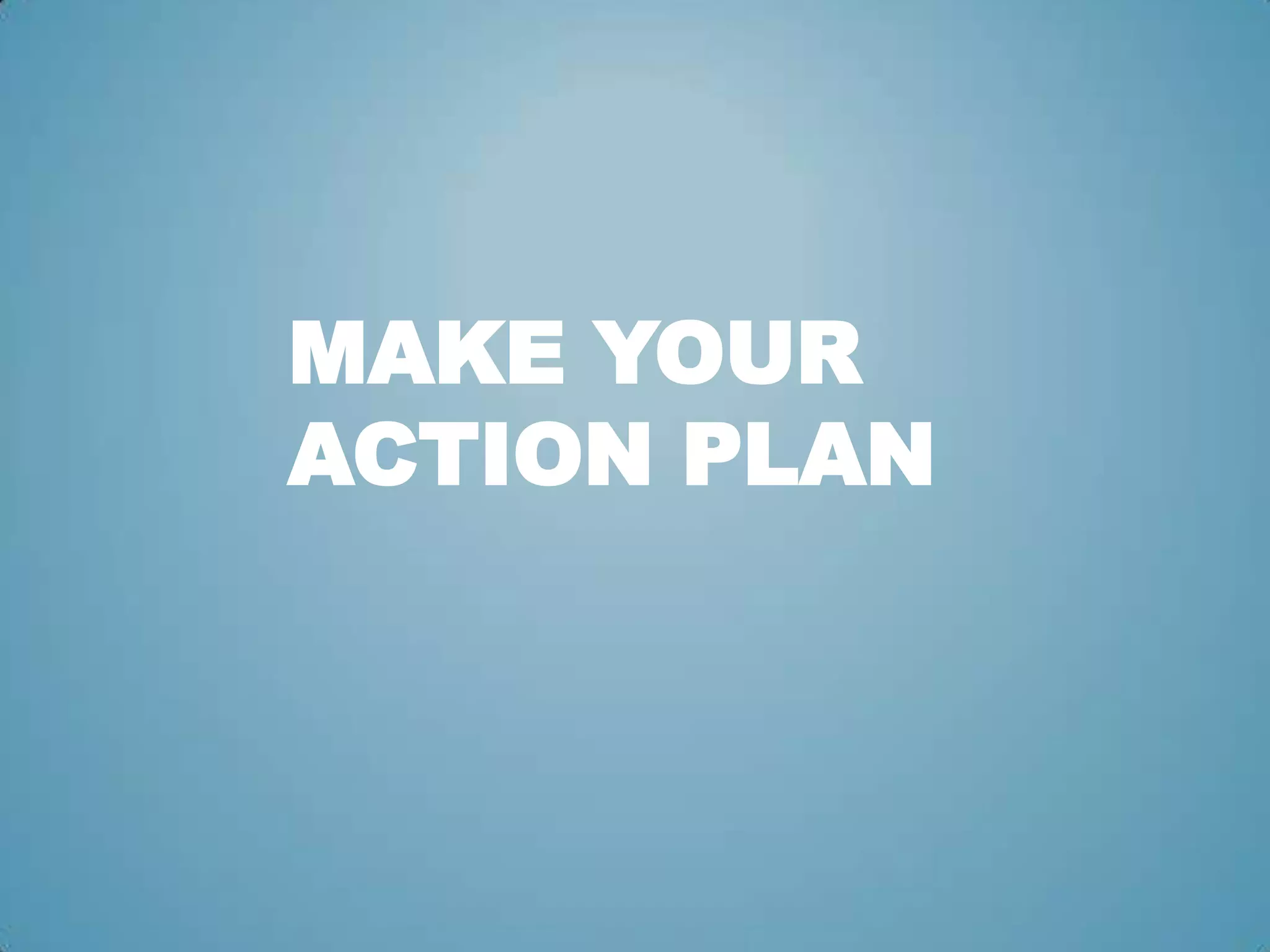 MAKE YOUR
ACTION PLAN
 
