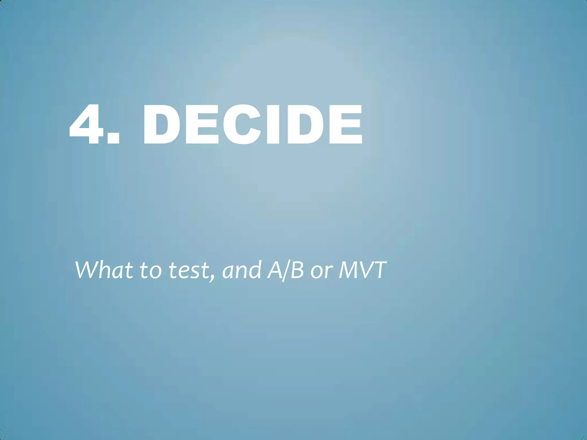 4. DECIDE
What to test, and A/B or MVT
 